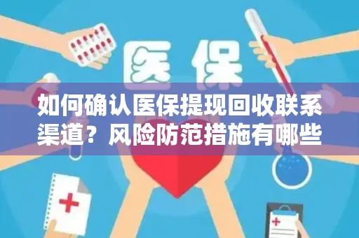如何确认医保提现回收联系渠道？风险防范措施有哪些？